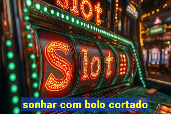 sonhar com bolo cortado